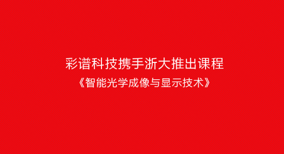 彩譜科技攜手浙大推出課程《智能光學成像與顯示技術》